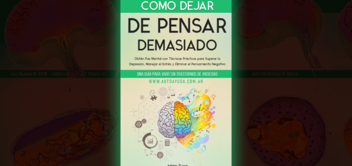 Cómo Dejar de Pensar Demasiado: Una Guía Para Vivir sin Trastornos de Ansiedad